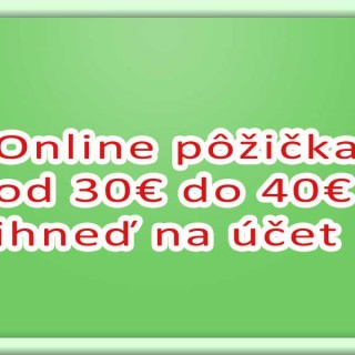 Online pôžička od 30€ do 40€ ihneď na účet