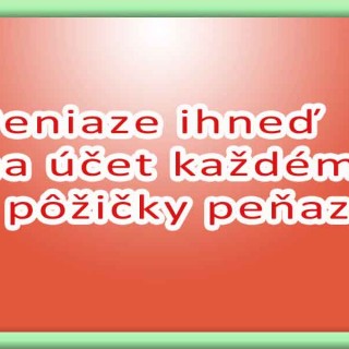 Peniaze ihneď na účet každému - pôžičky peňazí